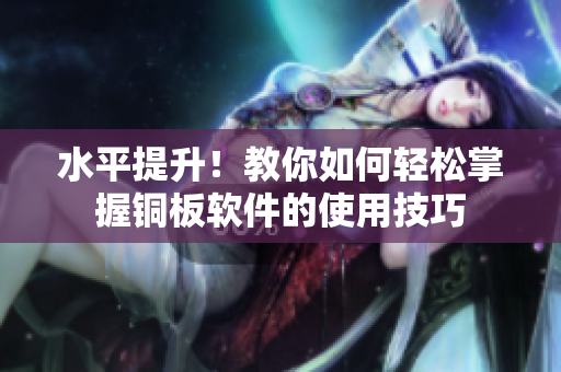 水平提升！教你如何轻松掌握铜板软件的使用技巧