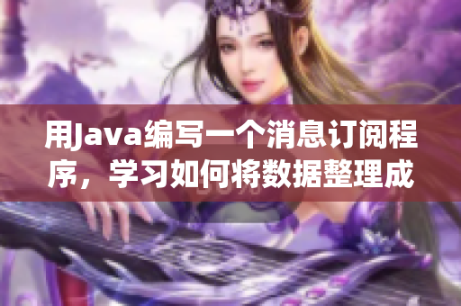 用Java编写一个消息订阅程序，学习如何将数据整理成可视化的报表