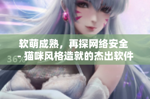 软萌成熟，再探网络安全 - 猫咪风格造就的杰出软件