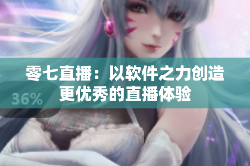 零七直播：以软件之力创造更优秀的直播体验