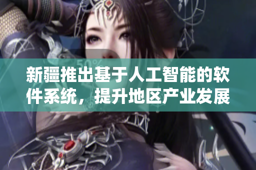 新疆推出基于人工智能的软件系统，提升地区产业发展