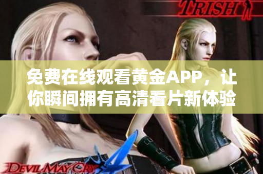 免费在线观看黄金APP，让你瞬间拥有高清看片新体验