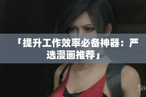 「提升工作效率必备神器：严选漫画推荐」