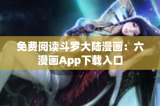 免费阅读斗罗大陆漫画：六漫画App下载入口