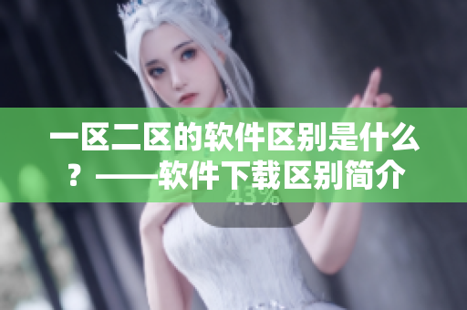 一区二区的软件区别是什么？——软件下载区别简介