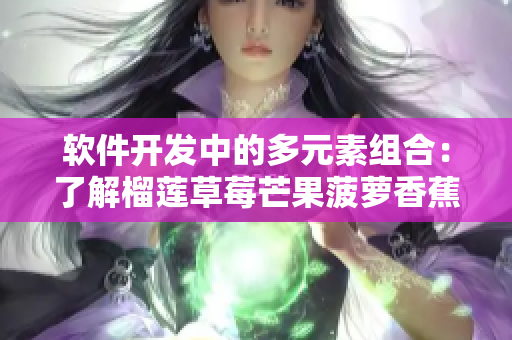 软件开发中的多元素组合：了解榴莲草莓芒果菠萝香蕉编程方案