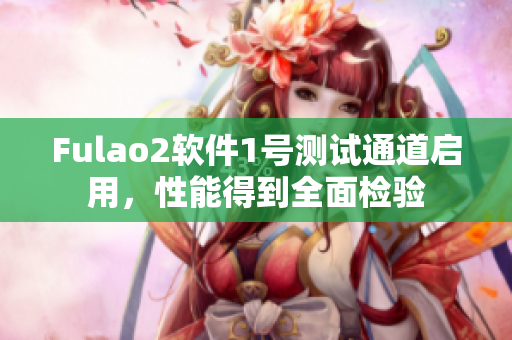 Fulao2软件1号测试通道启用，性能得到全面检验