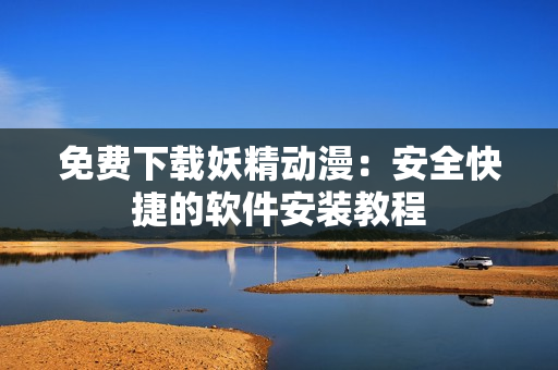 免费下载妖精动漫：安全快捷的软件安装教程