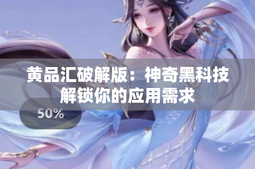 黄品汇破解版：神奇黑科技解锁你的应用需求