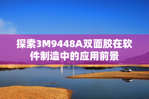 探索3M9448A双面胶在软件制造中的应用前景