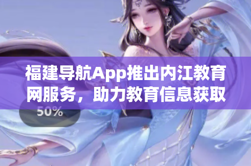福建导航App推出内江教育网服务，助力教育信息获取