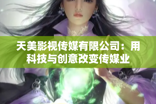 天美影视传媒有限公司：用科技与创意改变传媒业