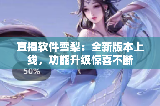 直播软件雪梨：全新版本上线，功能升级惊喜不断