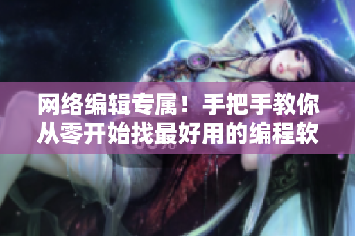 网络编辑专属！手把手教你从零开始找最好用的编程软件！