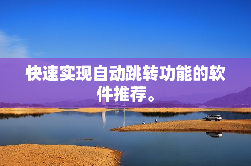 快速实现自动跳转功能的软件推荐。