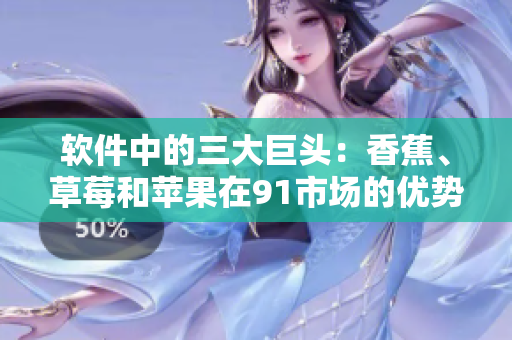 软件中的三大巨头：香蕉、草莓和苹果在91市场的优势!
