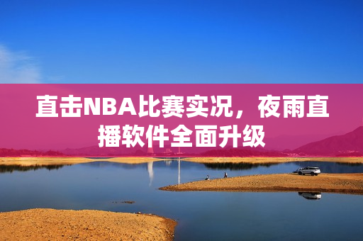 直击NBA比赛实况，夜雨直播软件全面升级