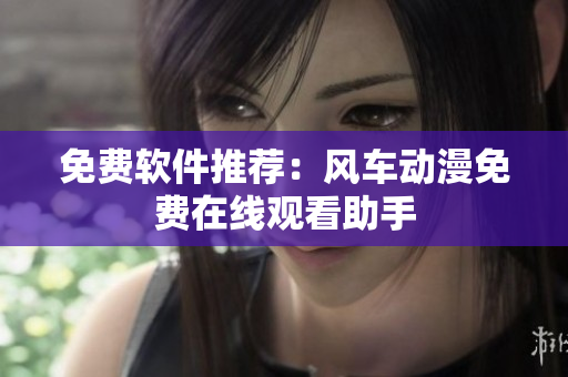 免费软件推荐：风车动漫免费在线观看助手