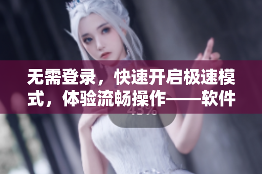 无需登录，快速开启极速模式，体验流畅操作——软件加速器推荐