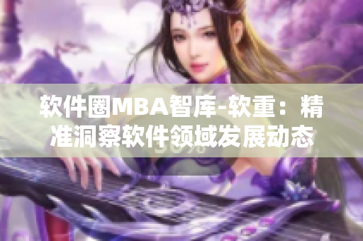 软件圈MBA智库-软重：精准洞察软件领域发展动态