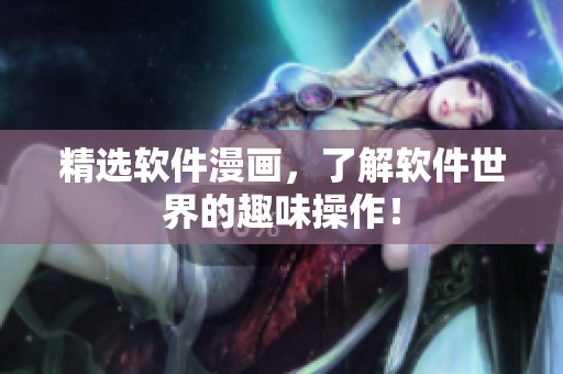 精选软件漫画，了解软件世界的趣味操作！
