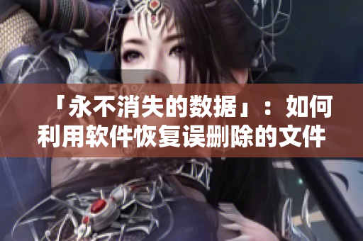 「永不消失的数据」：如何利用软件恢复误删除的文件？