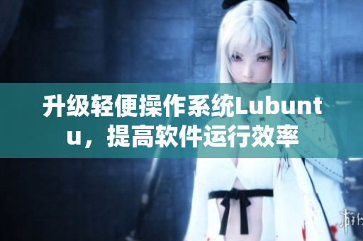 升级轻便操作系统Lubuntu，提高软件运行效率