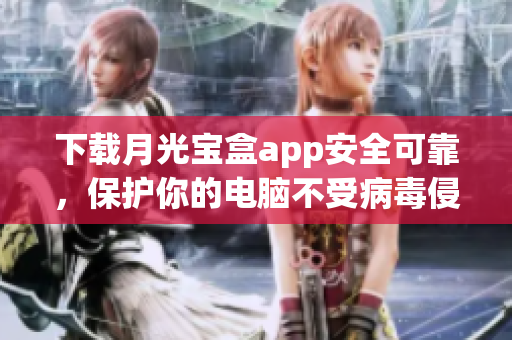 下载月光宝盒app安全可靠，保护你的电脑不受病毒侵袭