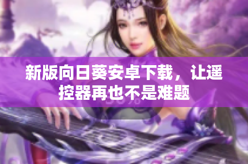 新版向日葵安卓下载，让遥控器再也不是难题
