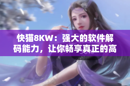 快猫8KW：强大的软件解码能力，让你畅享真正的高清！
