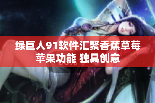 绿巨人91软件汇聚香蕉草莓苹果功能 独具创意