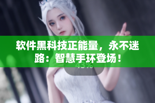 软件黑科技正能量，永不迷路：智慧手环登场！