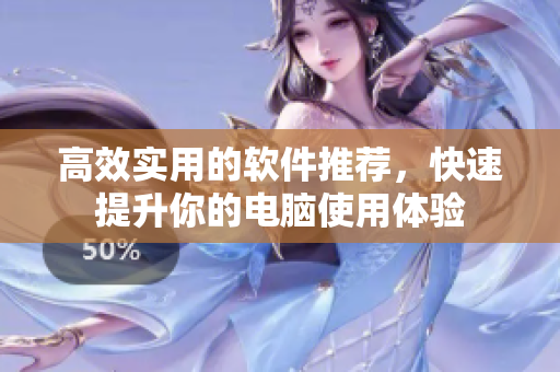 高效实用的软件推荐，快速提升你的电脑使用体验