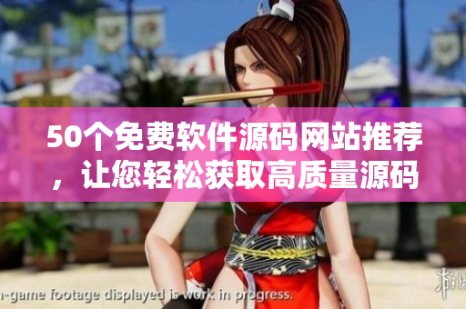 50个免费软件源码网站推荐，让您轻松获取高质量源码！