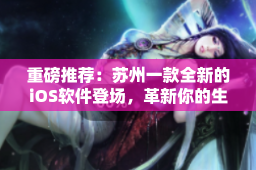 重磅推荐：苏州一款全新的iOS软件登场，革新你的生活！