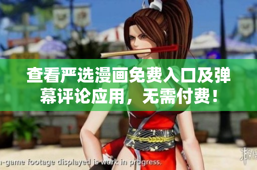 查看严选漫画免费入口及弹幕评论应用，无需付费！