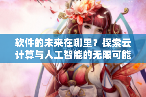 软件的未来在哪里？探索云计算与人工智能的无限可能
