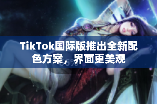 TikTok国际版推出全新配色方案，界面更美观