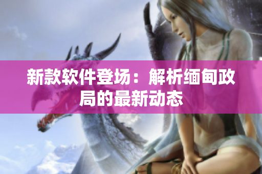 新款软件登场：解析缅甸政局的最新动态