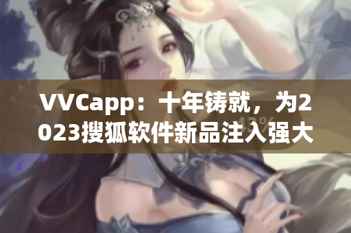 VVCapp：十年铸就，为2023搜狐软件新品注入强大底蕴