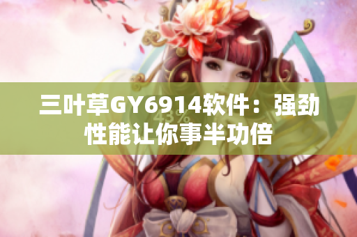 三叶草GY6914软件：强劲性能让你事半功倍