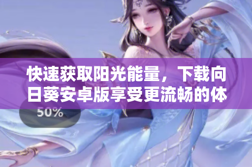 快速获取阳光能量，下载向日葵安卓版享受更流畅的体验！