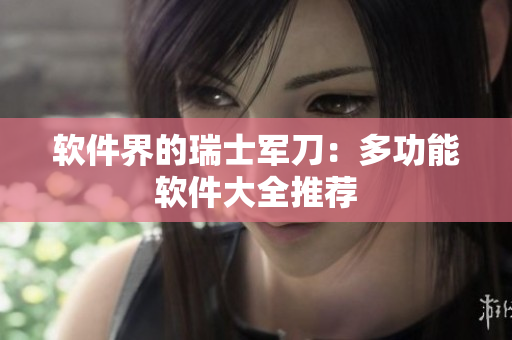 软件界的瑞士军刀：多功能软件大全推荐