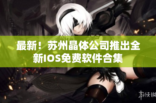 最新！苏州晶体公司推出全新IOS免费软件合集