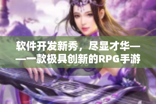 软件开发新秀，尽显才华——一款极具创新的RPG手游