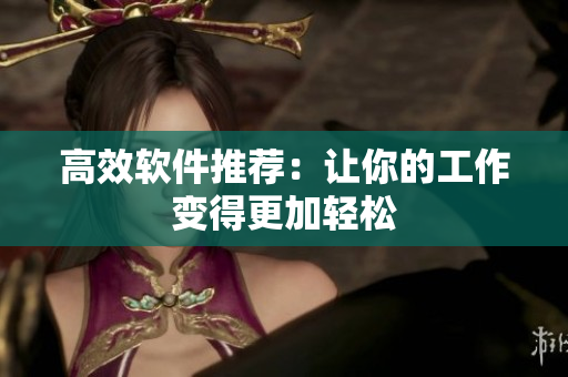 高效软件推荐：让你的工作变得更加轻松