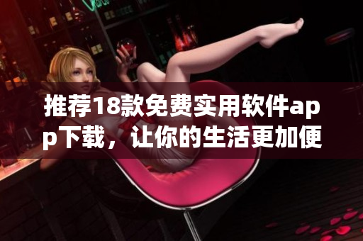 推荐18款免费实用软件app下载，让你的生活更加便捷！