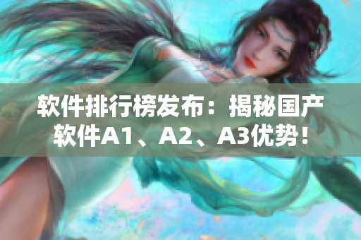 软件排行榜发布：揭秘国产软件A1、A2、A3优势！