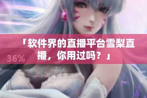 「软件界的直播平台雪梨直播，你用过吗？」