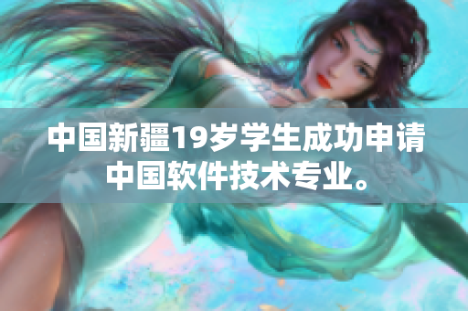中国新疆19岁学生成功申请中国软件技术专业。
